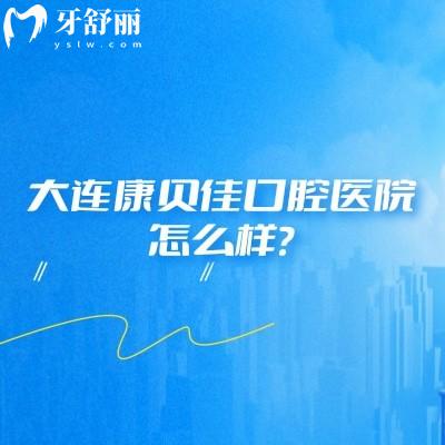 大连康贝佳口腔医院怎么样？看牙技术好服务好设备齐全值得信赖