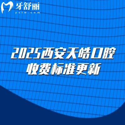 2025西安天皓口腔收费标准更新,种植牙2500元起矫正6500元起拔牙78元起