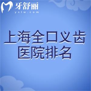 上海做全口义齿的医院排名前十公布:想要技术好价格还不贵选着几家错不了
