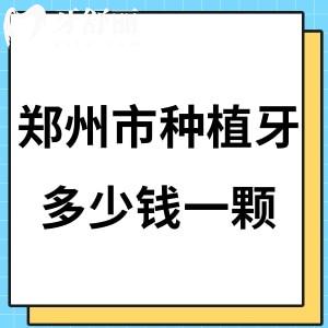 郑州市种植牙多少钱一颗?2025好的几家郑州口腔医院种牙价格表1980元起