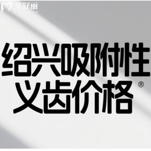 绍兴假牙价格一览表!吸附性义齿、种植牙、活动假牙全项目费用公开