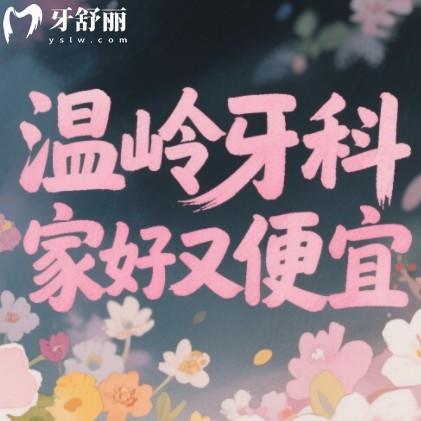 温岭牙科哪家好又便宜？排行榜前10家都是正规机构各有绝活