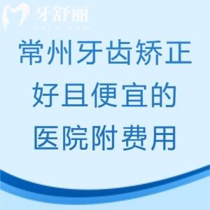 2025常州牙齿矫正比较好的几个医院都在哪里,get前十牙科口腔矫正费用便宜附地址