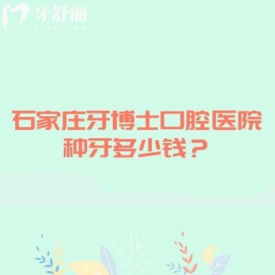 石家庄牙博士口腔医院种牙多少钱?2000-15000不等/不同品牌优势不同/介绍种植牙医生