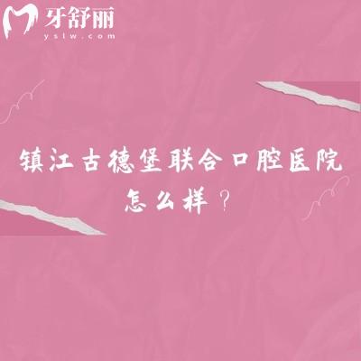 镇江古德堡联合口腔医院怎么样？三家门店规模不小/医院技术好/口碑不错