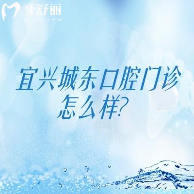 宜兴城东口腔门诊怎么样？地址+营业时间+特色项目+收费一览