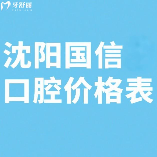沈阳国信口腔价格表2025版:种植牙/牙齿矫正/牙贴面收费不贵+医生推荐