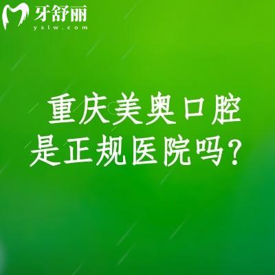 重庆美奥口腔是正规医院吗？是正规医院/收费便宜/医生技术好/服务好当地人信赖