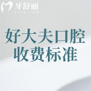 更新好大夫口腔收费标准,2025年种植牙2680、牙齿矫正5800、补牙138元起