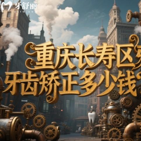 重庆长寿区牙齿矫正多少钱?金属牙套6000+隐形牙套1.8w+