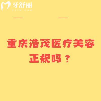 重庆浩茂医疗美容正规吗?正规医美医院分享擅长项目医院简介实力等