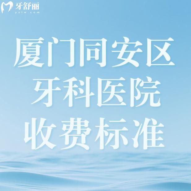 2025厦门同安区牙科医院收费标准:补牙180+拔牙100+种植牙3000+矫正6000+