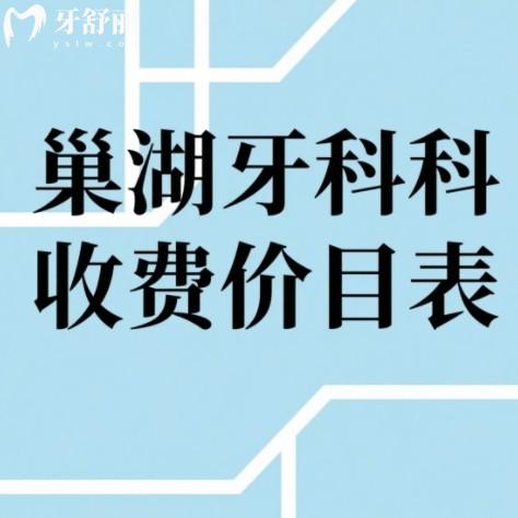 巢湖牙科收费价目表更新,2025全新版附四大靠谱牙科良心评测