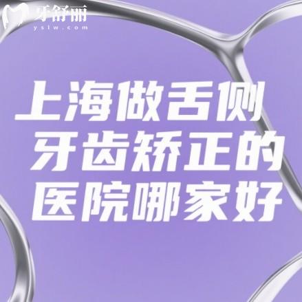 上海做舌侧牙齿矫正的医院哪家好,实力口碑排行榜前十牙科值得了解