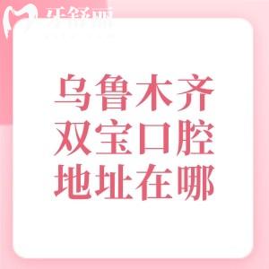 乌鲁木齐双宝口腔医院地址在哪里？位于沙依巴克区是当地种植牙口碑牙科