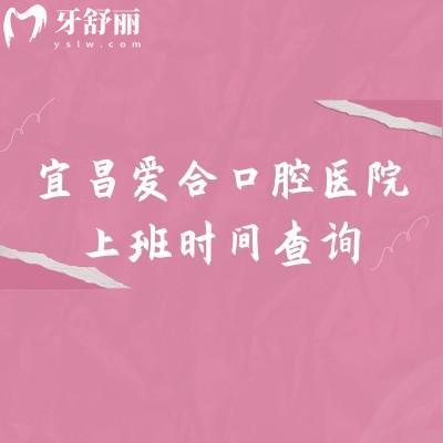 宜昌爱合口腔医院上班时间查询，早八点半上班/共五家门店/交通便利/设备好技术好