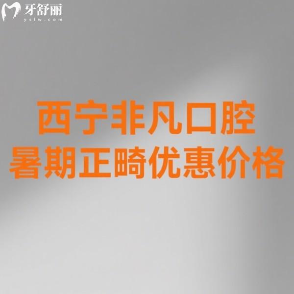 2025西宁非凡口腔暑期正畸优惠指南:价格直降+抽奖福利(附新价目表)
