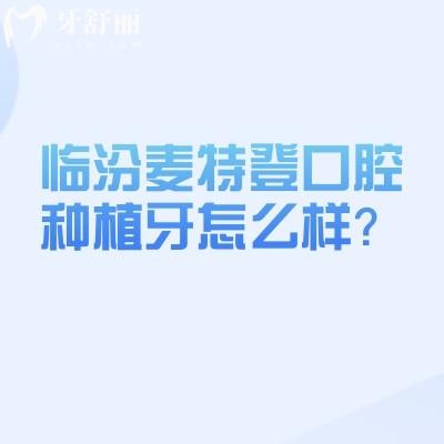 临汾麦特登口腔种植牙怎么样？技术、优势与价格全攻略