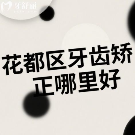 广州花都区牙齿矫正哪里好？排行前十做金属隐形牙套正规又实惠