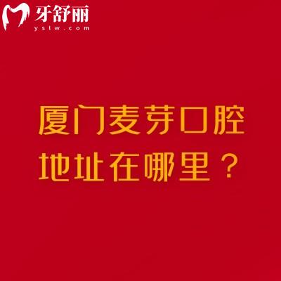 厦门麦芽口腔地址在哪里？地址、营业时间、交通、实力及收费价格表全攻略