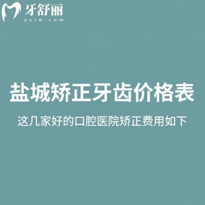 盐城矫正牙齿价格表2025,这几家好的口腔医院矫正费用大概6800元起,想整牙的别错过!