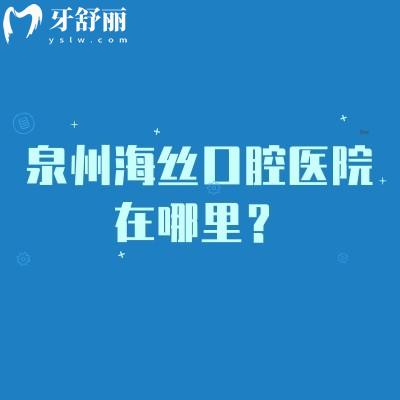 泉州海丝口腔医院在哪里？地址、营业时间、简介与收费情况一览