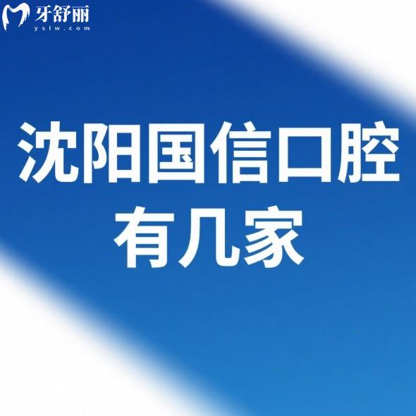 沈阳国信口腔有几家?在沈阳有1家,资质正规/种植牙口碑好收费988元起