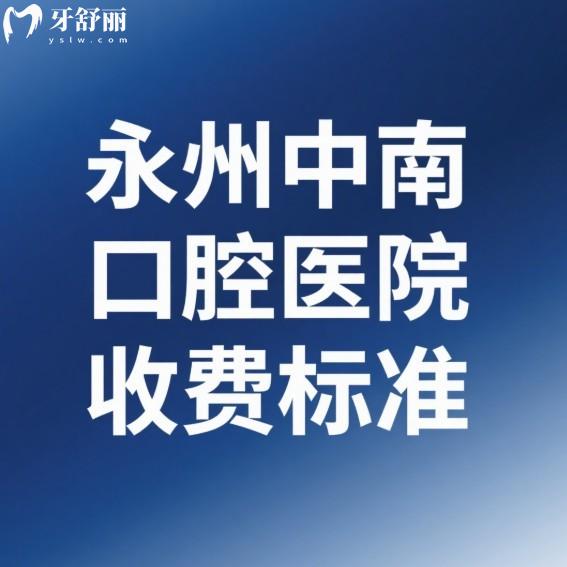 永州中南口腔医院收费标准及医生介绍一览:近期打算种植牙矫正技术靠谱别错过