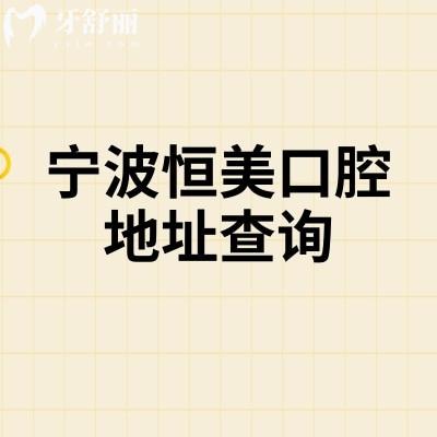 宁波恒美口腔地址查询，多家门店地址+医院简介+部分收费表一并奉上
