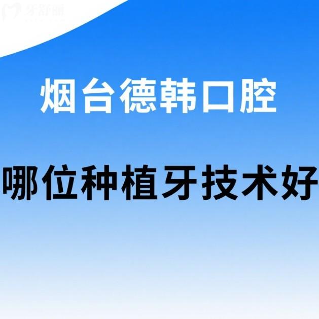 烟台德韩口腔哪位种植牙技术好?祝天瑞医生技术好/病例多/价格亲民!