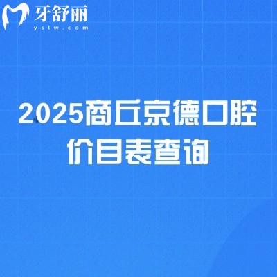 2025商丘京德口腔价目表查询,补牙、拔牙、种植牙、牙齿矫正、镶牙等各类项目收费