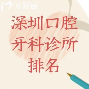 2025深圳口腔牙科诊所排名:美莱/正夫/佳美等看牙技术好还不贵排行前十