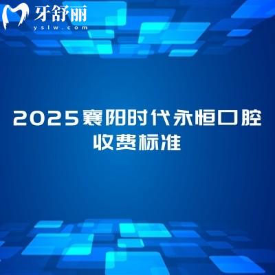 2025襄阳时代永恒口腔收费标准，补牙/拔牙/种植牙/矫正等项目能满足不同患者