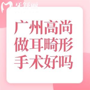 广州高尚医学美容中心做耳畸形手术好吗?查询余文林做耳朵再造修复技术口碑便知