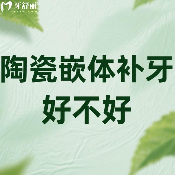 陶瓷嵌体补牙好不好?和树脂嵌体补牙哪个好?3分钟带你来揭秘