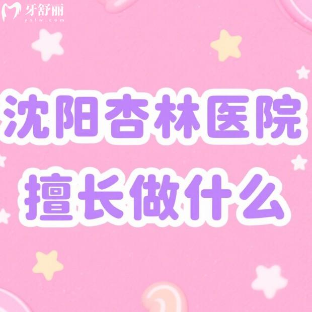 沈阳杏林医院擅长做什么?在线查看杏林整形主推项目+医生团队+价格表不迷路