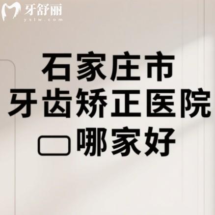 石家庄市牙齿矫正医院哪家好？筛选出来牙医先生/恒伦/冀城等技术好牙科