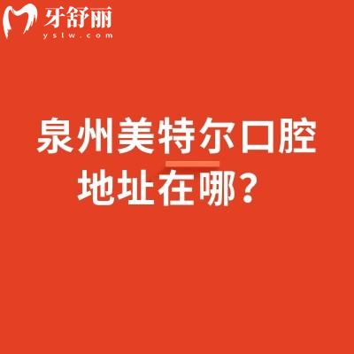 泉州美特尔口腔地址在哪？两家门店地址+营业时间+简介+收费一览