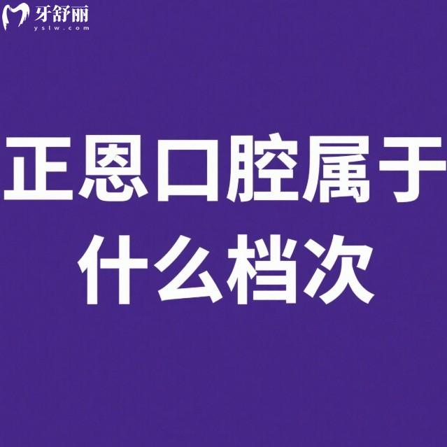 正恩口腔属于什么档次?中高端牙科,2025年正恩口腔种植牙矫正价格表可参考