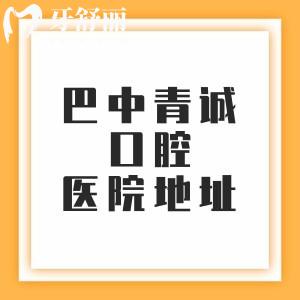 巴中青诚口腔医院6家分院地址，分享西城分院/回风分院/东城分院等地址/乘车路线