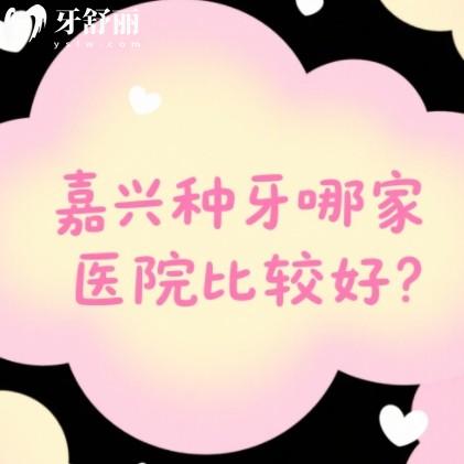 嘉兴种牙哪家医院比较好？口碑榜排行前十牙科名单可以参考