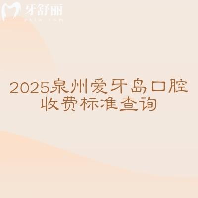 2025泉州爱牙岛口腔收费标准查询,补牙拔牙根管洁牙种植矫正等价格