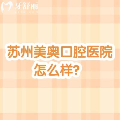 苏州美奥口腔医院怎么样？多家门店/老牌连锁牙科/技术服务都好