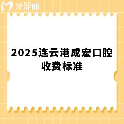 2025连云港成宏口腔收费标准，种牙2000+矫正4000+洗牙70+等