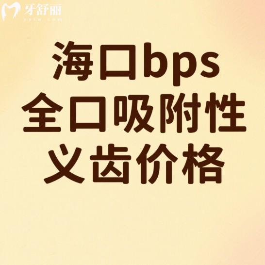 海口bps全口吸附性义齿价格(2025费用明细),附上3家正规口腔吸附性义齿特色解析