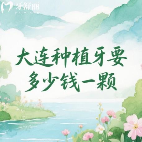 大连种植牙多少钱一颗?2025年1788元起还有排行前十牙科优势全解析