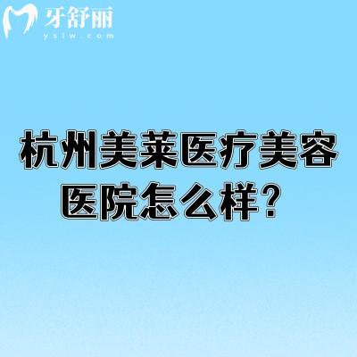 杭州美莱医疗美容医院怎么样?分享简介医生技术等中高端医美机构解读