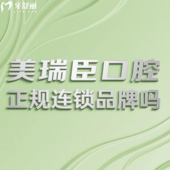 美瑞臣口腔正规连锁品牌吗？美瑞臣口腔资质+口碑+价格表一次讲清！