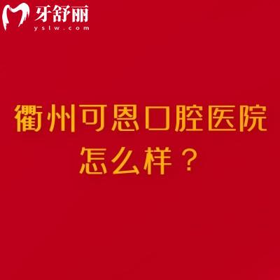 衢州可恩口腔医院怎么样？规模较大/多家门店/分享地址简介特色项目等