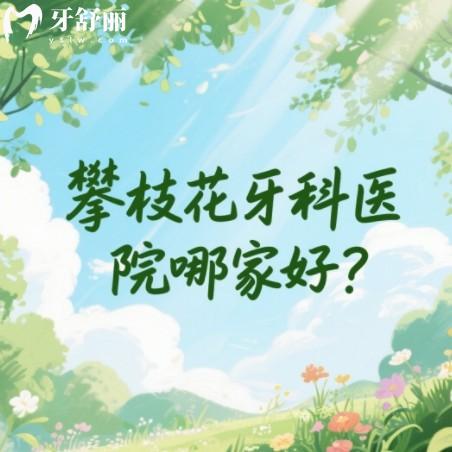 攀枝花牙科医院哪家好？本地人推荐多的明皓/芒果/雅致口腔值得推荐